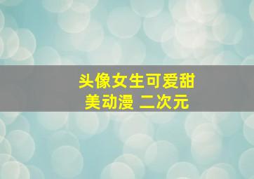 头像女生可爱甜美动漫 二次元